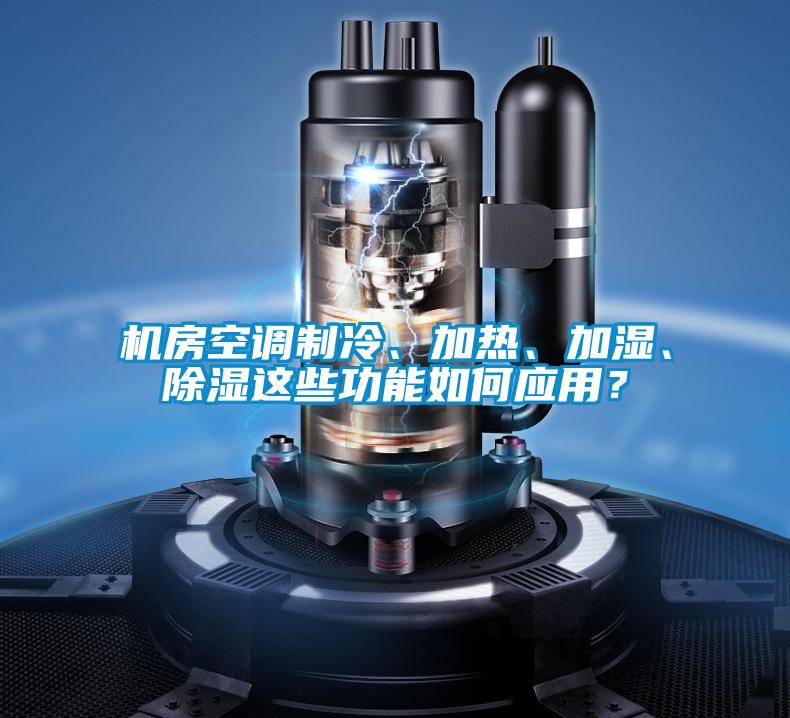 機(jī)房空調(diào)制冷、加熱、加濕、除濕這些功能如何應(yīng)用？