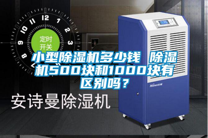 小型除濕機(jī)多少錢 除濕機(jī)500塊和1000塊有區(qū)別嗎？