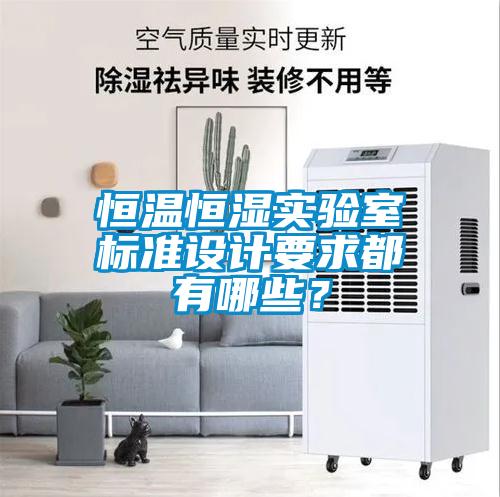 恒溫恒濕實(shí)驗(yàn)室標(biāo)準(zhǔn)設(shè)計(jì)要求都有哪些？