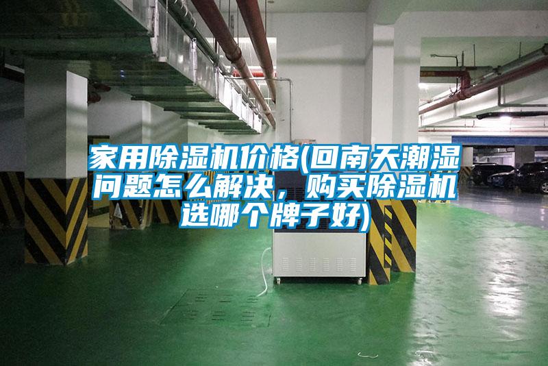 家用除濕機(jī)價(jià)格(回南天潮濕問(wèn)題怎么解決，購(gòu)買(mǎi)除濕機(jī)選哪個(gè)牌子好)