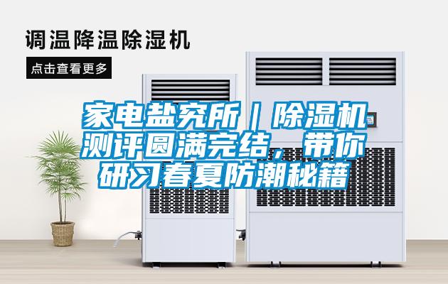家電鹽究所｜除濕機(jī)測(cè)評(píng)圓滿(mǎn)完結(jié)，帶你研習(xí)春夏防潮秘籍