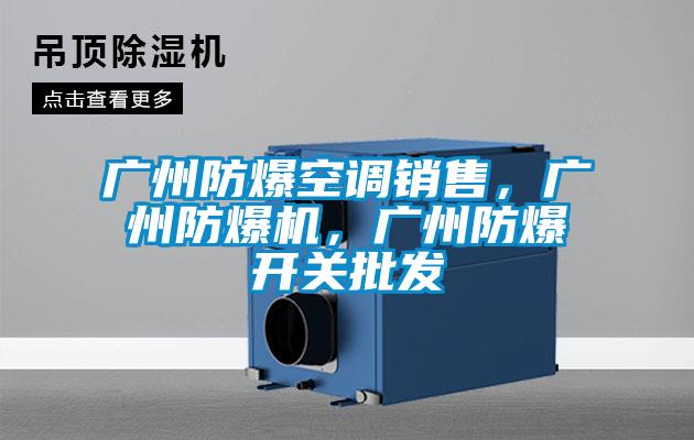 廣州防爆空調(diào)銷售，廣州防爆機，廣州防爆開關批發(fā)