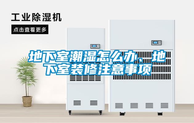 地下室潮濕怎么辦、地下室裝修注意事項