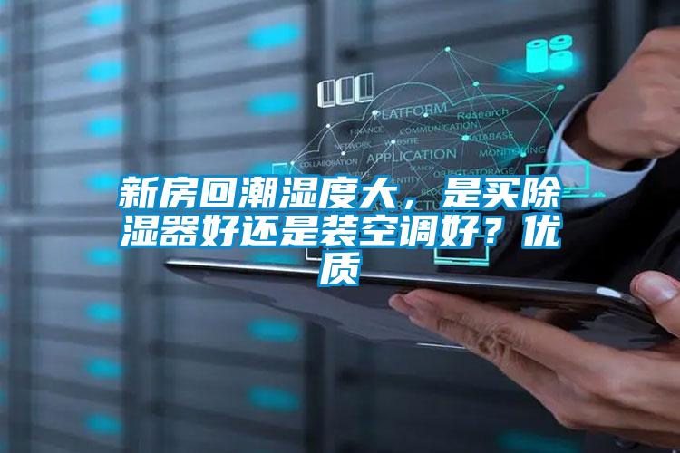 新房回潮濕度大，是買除濕器好還是裝空調(diào)好？?jī)?yōu)質(zhì)