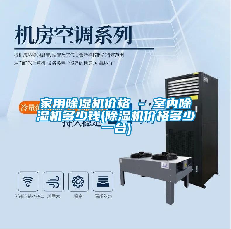家用除濕機(jī)價(jià)格 - 室內(nèi)除濕機(jī)多少錢(qián)(除濕機(jī)價(jià)格多少一臺(tái))