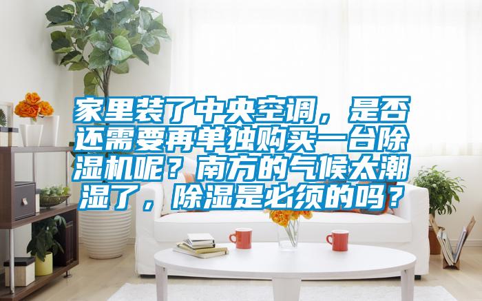 家里裝了中央空調，是否還需要再單獨購買一臺除濕機呢？南方的氣候太潮濕了，除濕是必須的嗎？