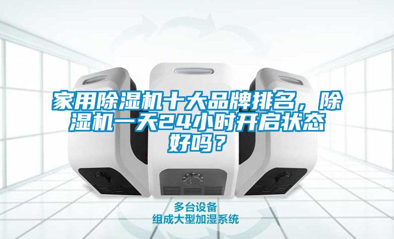 家用除濕機(jī)十大品牌排名，除濕機(jī)一天24小時(shí)開啟狀態(tài)好嗎？