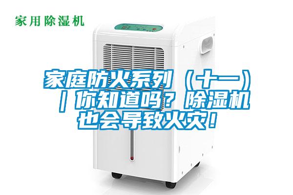 家庭防火系列（十一）｜你知道嗎？除濕機(jī)也會(huì)導(dǎo)致火災(zāi)！