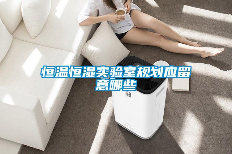 恒溫恒濕實驗室規(guī)劃應留意哪些