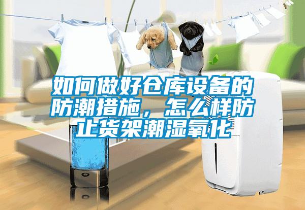 如何做好倉庫設(shè)備的防潮措施，怎么樣防止貨架潮濕氧化