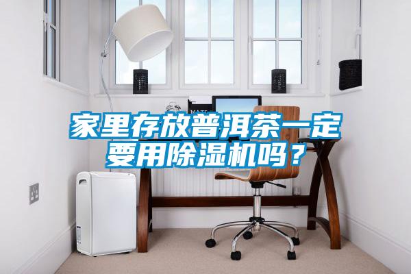 家里存放普洱茶一定要用除濕機嗎？