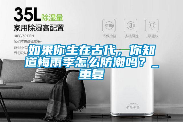 如果你生在古代，你知道梅雨季怎么防潮嗎？_重復