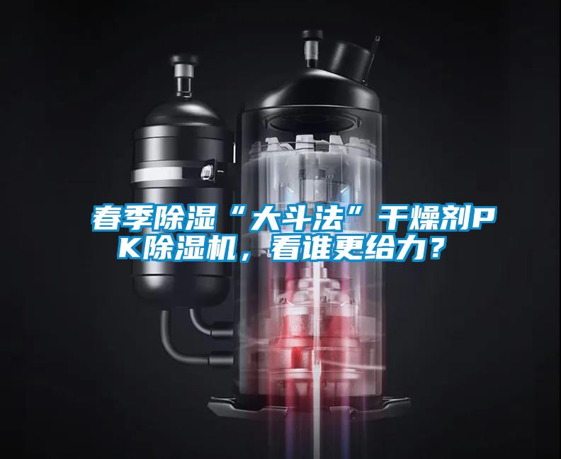 春季除濕“大斗法”干燥劑PK除濕機(jī)，看誰更給力？