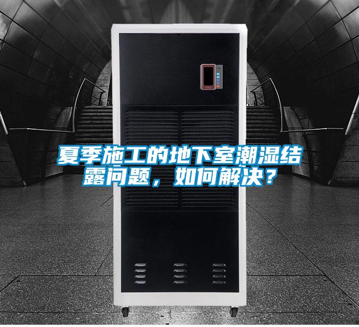 夏季施工的地下室潮濕結(jié)露問題，如何解決？