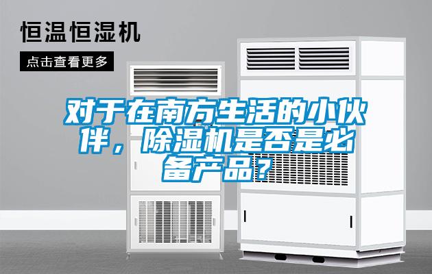 對于在南方生活的小伙伴，除濕機(jī)是否是必備產(chǎn)品？