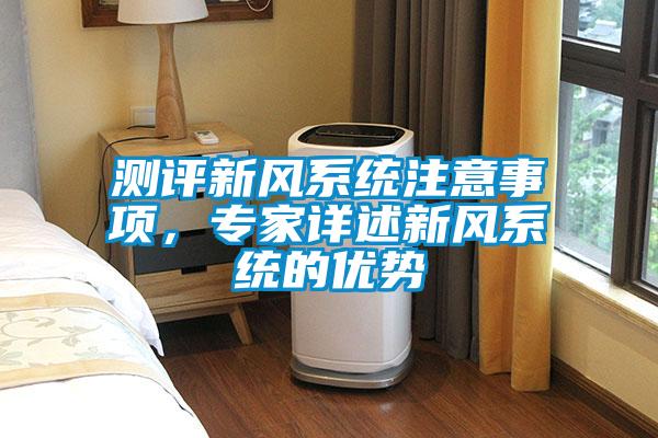 測(cè)評(píng)新風(fēng)系統(tǒng)注意事項(xiàng)，專家詳述新風(fēng)系統(tǒng)的優(yōu)勢(shì)