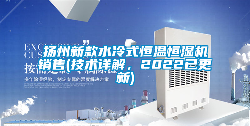 揚州新款水冷式恒溫恒濕機銷售(技術詳解，2022已更新)
