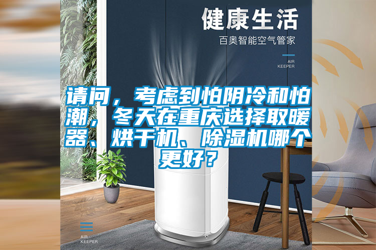 請(qǐng)問(wèn)，考慮到怕陰冷和怕潮，冬天在重慶選擇取暖器、烘干機(jī)、除濕機(jī)哪個(gè)更好？