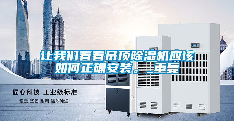 讓我們看看吊頂除濕機(jī)應(yīng)該如何正確安裝。_重復(fù)