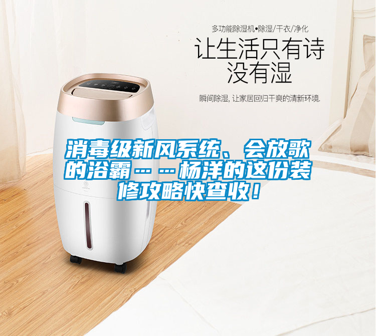 消毒級(jí)新風(fēng)系統(tǒng)、會(huì)放歌的浴霸……楊洋的這份裝修攻略快查收！