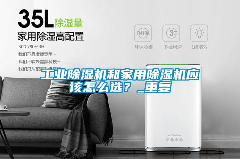 工業(yè)除濕機(jī)和家用除濕機(jī)應(yīng)該怎么選？_重復(fù)