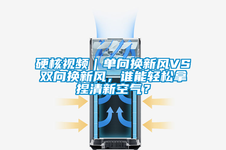 硬核視頻｜單向換新風(fēng)VS雙向換新風(fēng)，誰能輕松拿捏清新空氣？