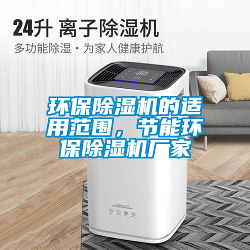 環(huán)保除濕機的適用范圍，節(jié)能環(huán)保除濕機廠家