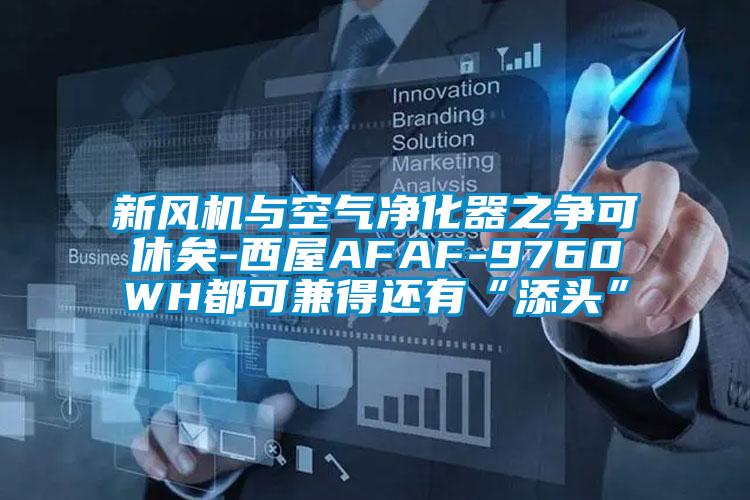 新風機與空氣凈化器之爭可休矣-西屋AFAF-9760WH都可兼得還有“添頭”