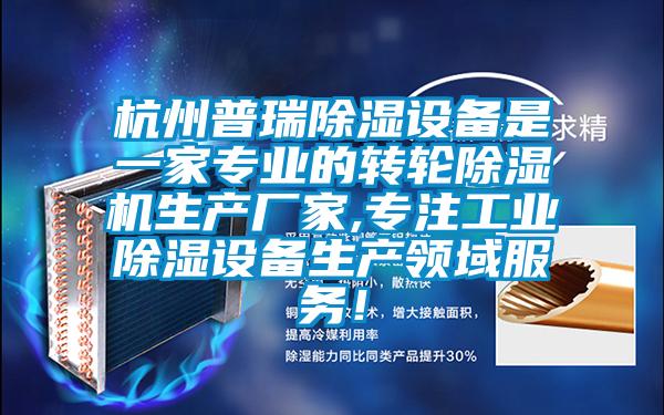 杭州普瑞除濕設(shè)備是一家專業(yè)的轉(zhuǎn)輪除濕機(jī)生產(chǎn)廠家,專注工業(yè)除濕設(shè)備生產(chǎn)領(lǐng)域服務(wù)！