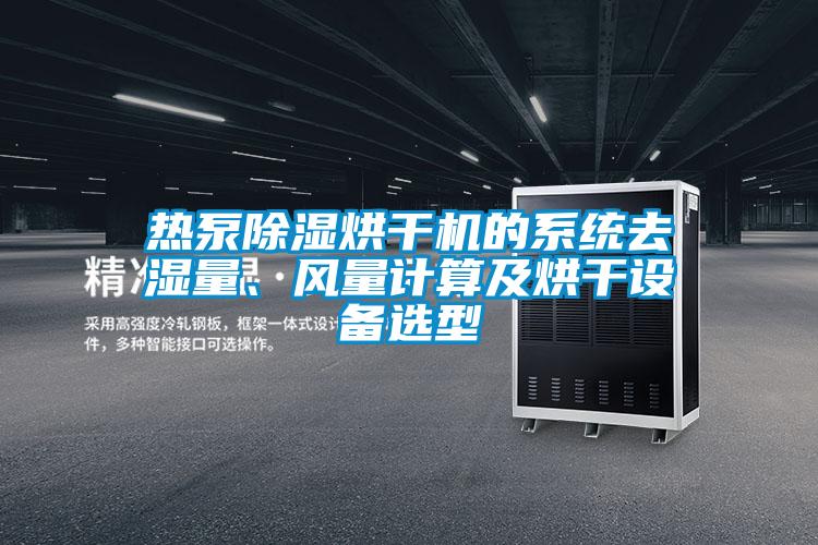 熱泵除濕烘干機(jī)的系統(tǒng)去濕量、風(fēng)量計(jì)算及烘干設(shè)備選型
