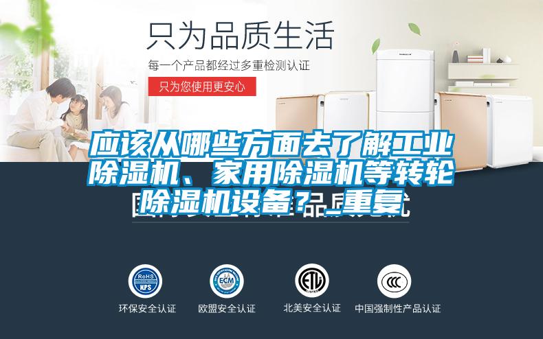 應(yīng)該從哪些方面去了解工業(yè)除濕機(jī)、家用除濕機(jī)等轉(zhuǎn)輪除濕機(jī)設(shè)備？_重復(fù)