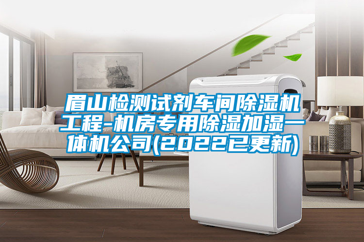 眉山檢測試劑車間除濕機(jī)工程-機(jī)房專用除濕加濕一體機(jī)公司(2022已更新)