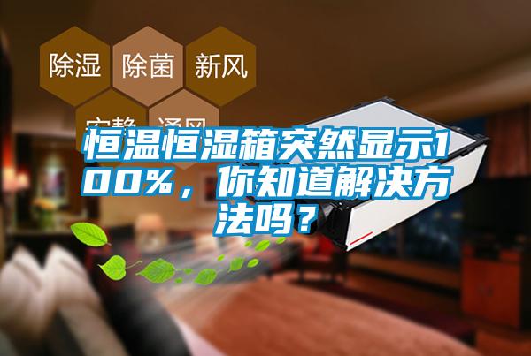 恒溫恒濕箱突然顯示100%，你知道解決方法嗎？