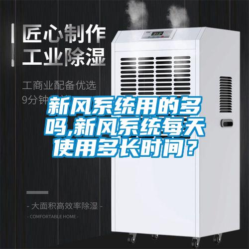 新風(fēng)系統(tǒng)用的多嗎,新風(fēng)系統(tǒng)每天使用多長(zhǎng)時(shí)間？