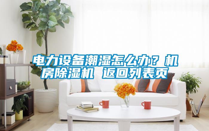 電力設備潮濕怎么辦？機房除濕機 返回列表頁
