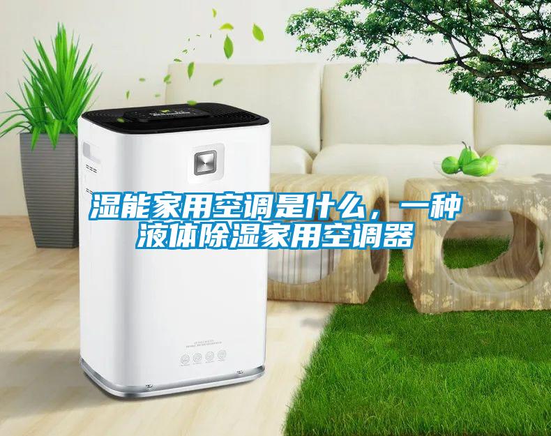濕能家用空調(diào)是什么，一種液體除濕家用空調(diào)器