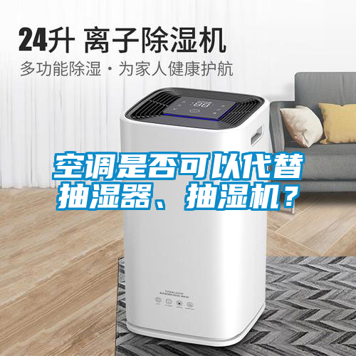 空調(diào)是否可以代替抽濕器、抽濕機(jī)？