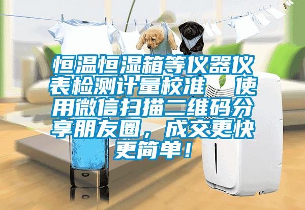 恒溫恒濕箱等儀器儀表檢測(cè)計(jì)量校準(zhǔn)  使用微信掃描二維碼分享朋友圈，成交更快更簡(jiǎn)單！