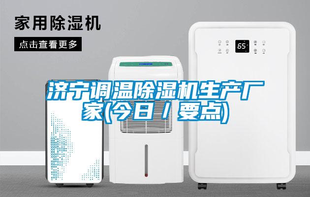 濟(jì)寧調(diào)溫除濕機(jī)生產(chǎn)廠家(今日／要點)