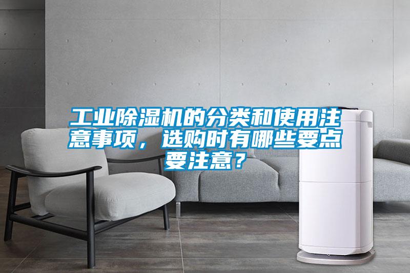 工業(yè)除濕機(jī)的分類和使用注意事項(xiàng)，選購時(shí)有哪些要點(diǎn)要注意？