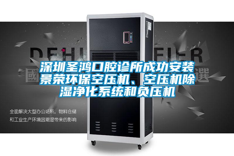深圳圣鴻口腔診所成功安裝景榮環(huán)?？諌簷C(jī)、空壓機(jī)除濕凈化系統(tǒng)和負(fù)壓機(jī)