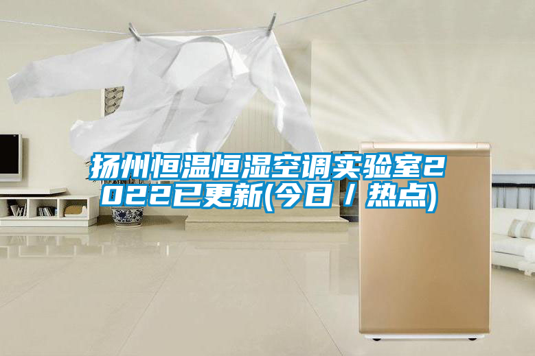 揚(yáng)州恒溫恒濕空調(diào)實驗室2022已更新(今日／熱點)