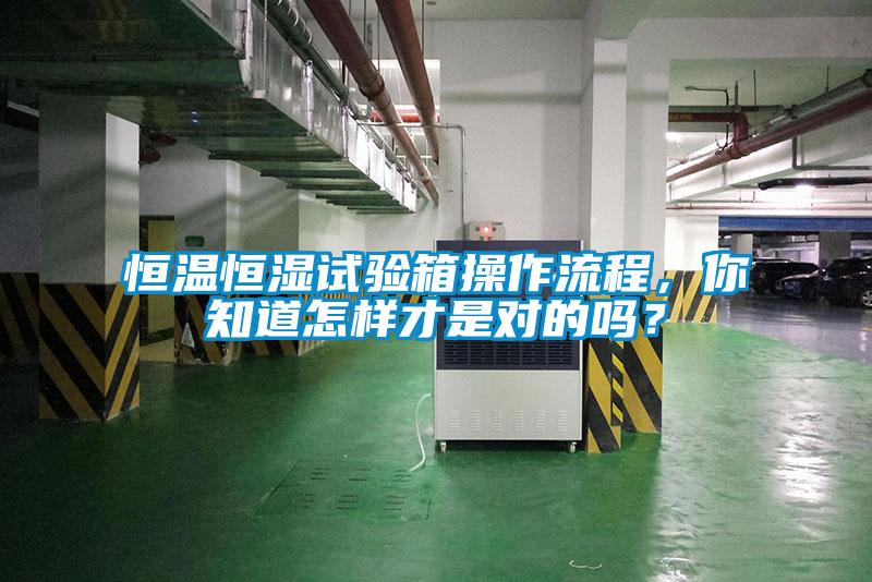 恒溫恒濕試驗(yàn)箱操作流程，你知道怎樣才是對的嗎？