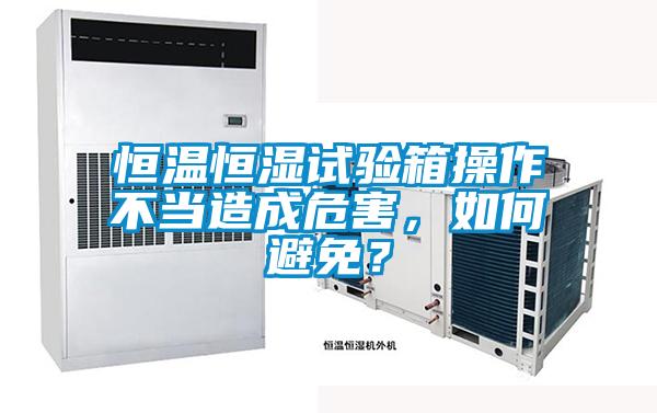 恒溫恒濕試驗(yàn)箱操作不當(dāng)造成危害，如何避免？