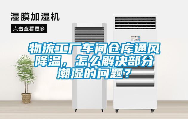 物流工廠車間倉庫通風降溫，怎么解決部分潮濕的問題？