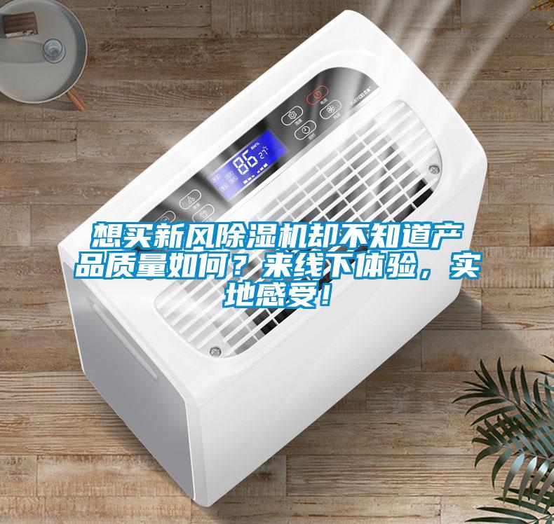 想買新風除濕機卻不知道產(chǎn)品質(zhì)量如何？來線下體驗，實地感受！