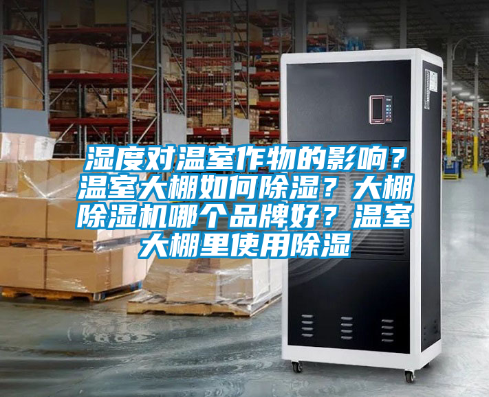 濕度對(duì)溫室作物的影響？溫室大棚如何除濕？大棚除濕機(jī)哪個(gè)品牌好？溫室大棚里使用除濕