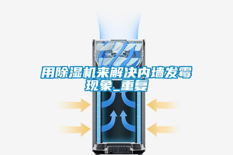 用除濕機來解決內(nèi)墻發(fā)霉現(xiàn)象_重復(fù)