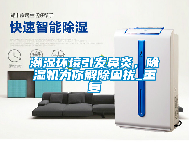 潮濕環(huán)境引發(fā)鼻炎，除濕機為你解除困擾_重復(fù)