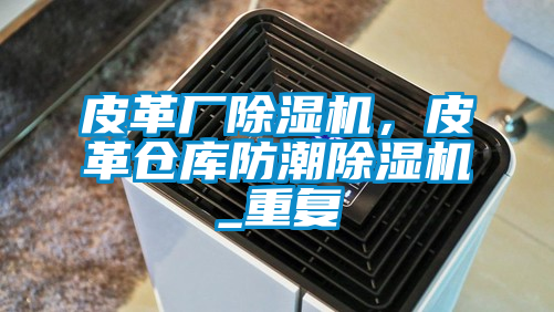 皮革廠除濕機(jī)，皮革倉(cāng)庫(kù)防潮除濕機(jī)_重復(fù)